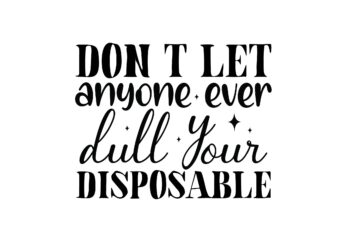 don t let anyone ever dull your disposable
