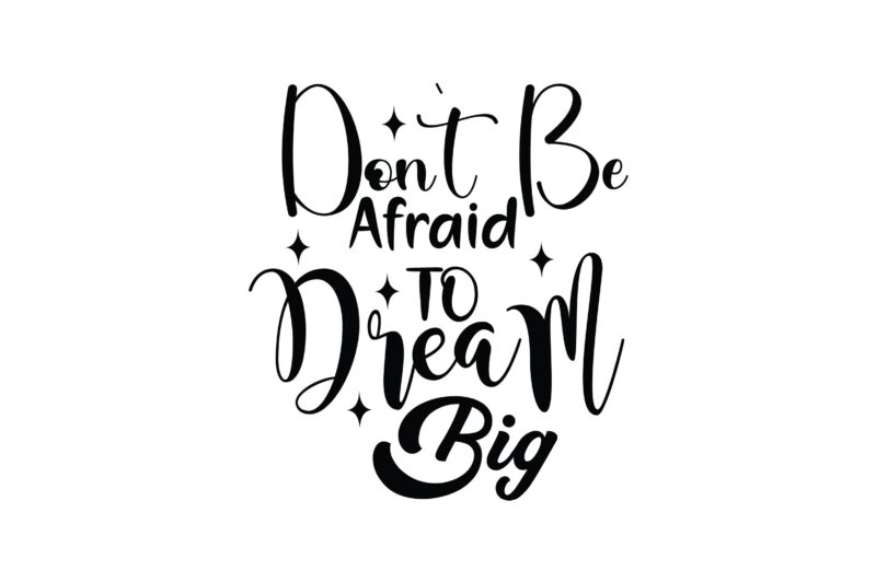 Don`t Be Afraid to Dream Big