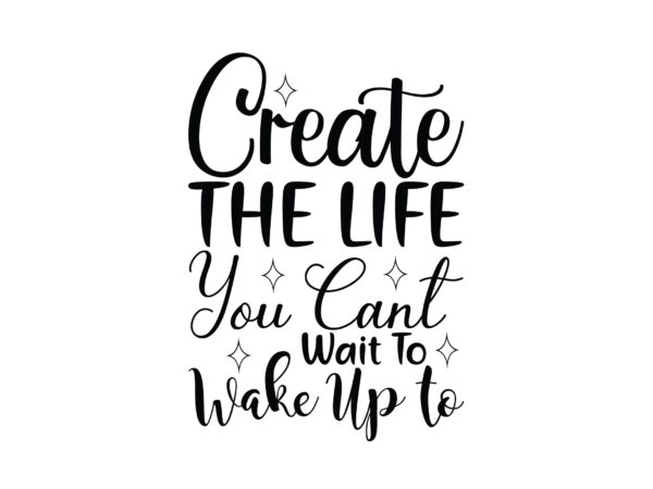 Tocreate the life you cant wait to wake up t shirt designs for sale