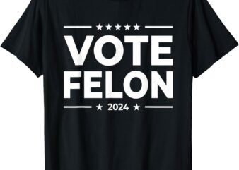 Vote Felon Trump 2024 45 and 47 Funny Vote For The Felon T-Shirt