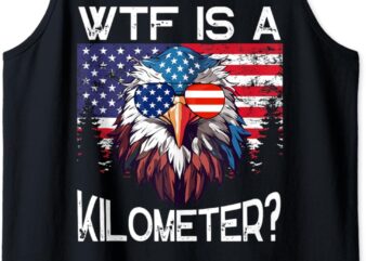 WTF Is A Kilometer Eagle Political 4th of July USA Pride Top Tank Top t shirt design for sale
