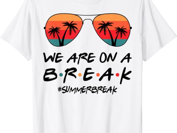 We are on a break hello summer vibes last day of school t-shirt