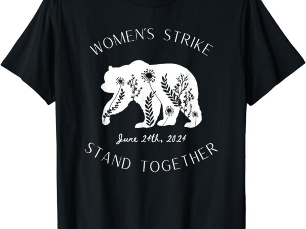 Woman’s strike bear stand together, woman’s strike june 24th t-shirt