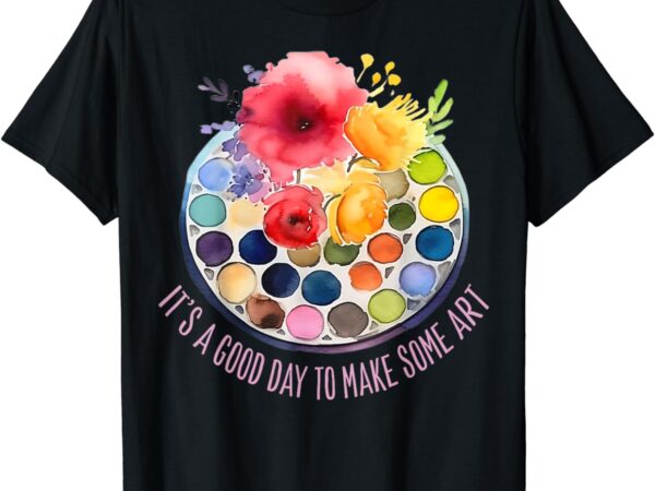 Womens it’s a good day to make some art t-shirt