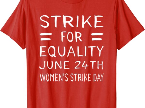 Women’s strike day june 24th pro choice equality feminist t-shirt