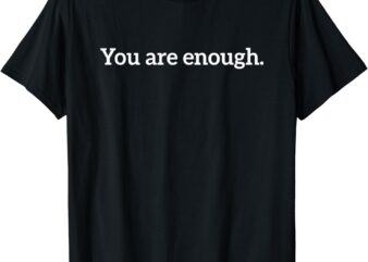You Are Enough Dear Person Behind Me Love Awareness Peace T-Shirt
