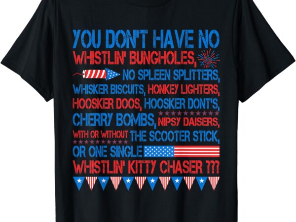 You don’t have no whistlin’ bungholes funny july 4th of july t-shirt