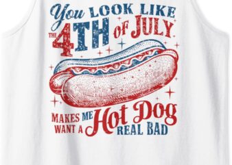 You Look Like 4th Of July Makes Me Want A Hot Dog Real Bad Tank Top