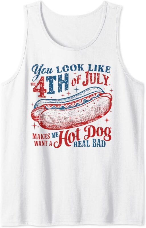 You Look Like 4th Of July Makes Me Want A Hot Dog Real Bad Tank Top