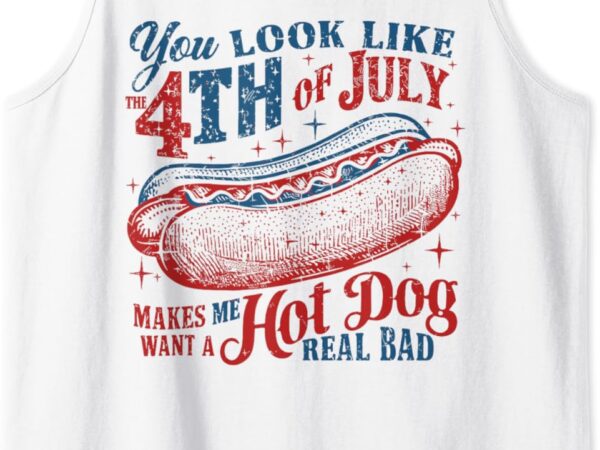 You look like 4th of july makes me want a hot dog real bad tank top t shirt design template