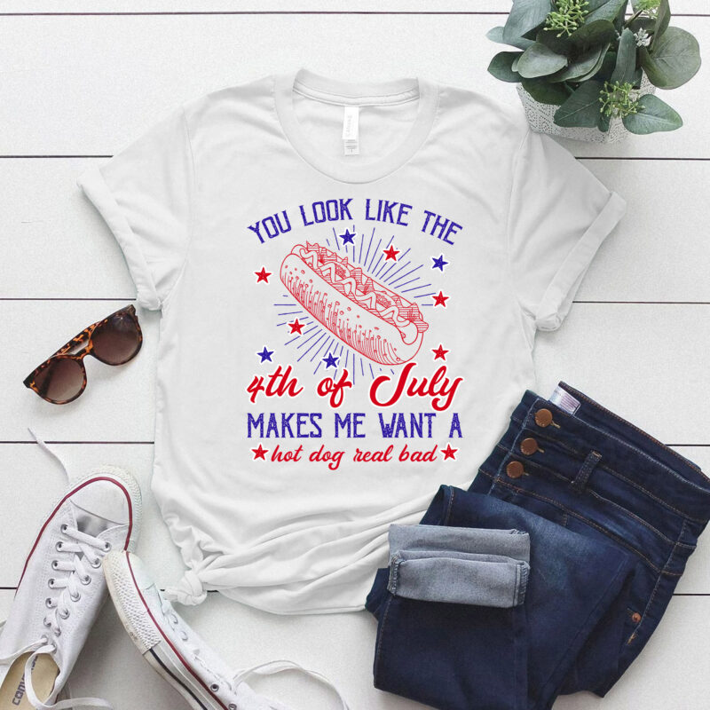 You Look Like The 4th Of July Makes Me Want A Hot Dog Real Bad Shirt, Independence Day Tee LTSD11