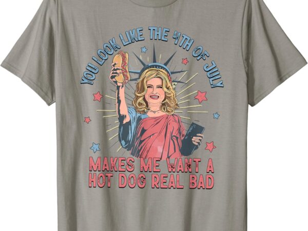 You look like the 4th of july makes me want hot dog real bad t-shirt