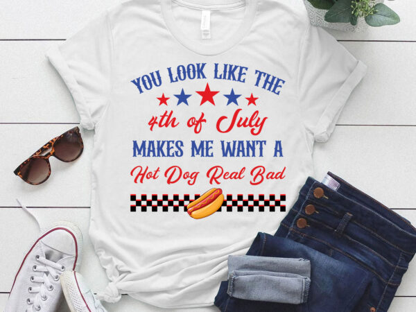 You look like the 4th of july makes me want a hot dog real bad, the fourth of july ltsd t shirt design template