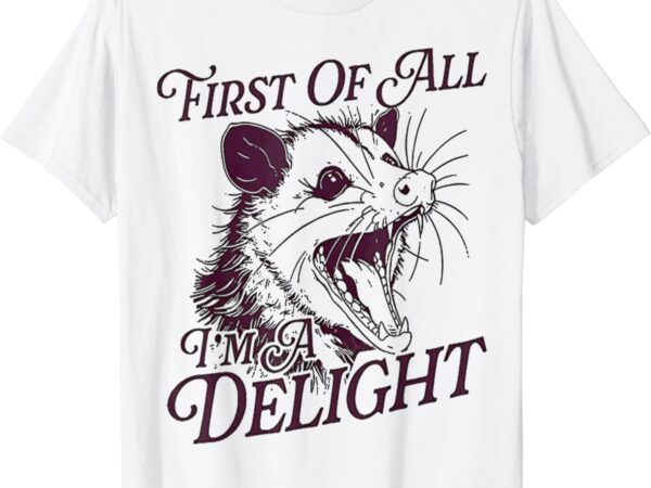 Funny angry opossum quote first of all i’m a delight possum t-shirt