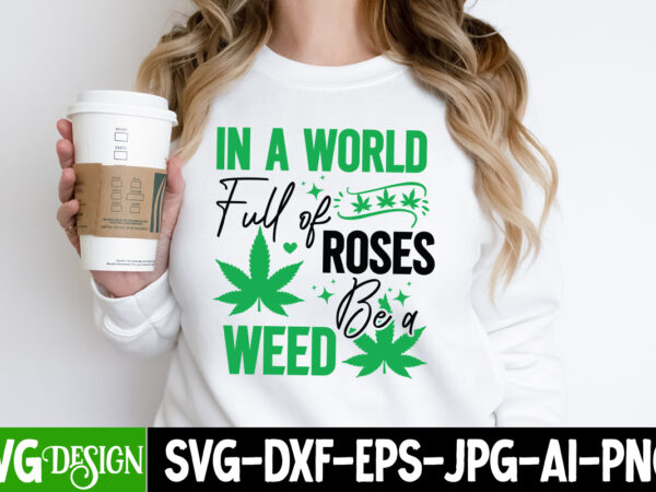 In a world full of roses be a weed t-shirt design, weed svg bundle,cannabis svg bundle,cannabis sublimation png,weed t-shirt design , cannab