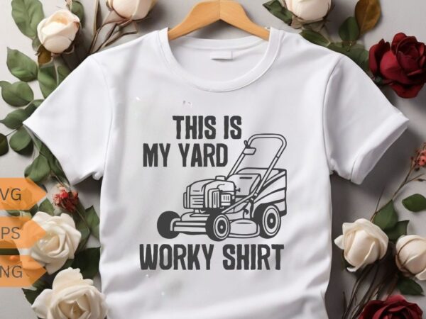 This is my yard work shirt funny home yard work t-shirt design vector, mowing, gifts-for who loves yard work, gardening, enforcement, mowin