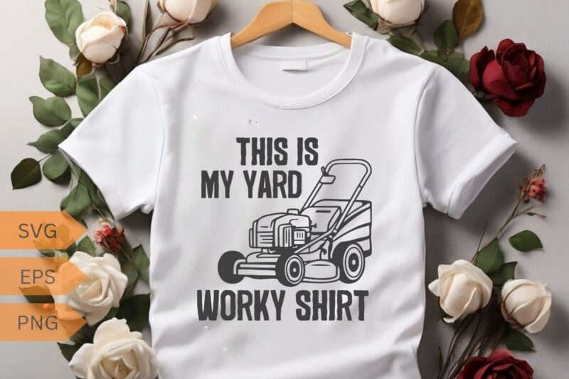 This Is My Yard Work Shirt Funny Home Yard Work T-shirt design vector, mowing, gifts-for who loves Yard work, gardening, Enforcement, mowin