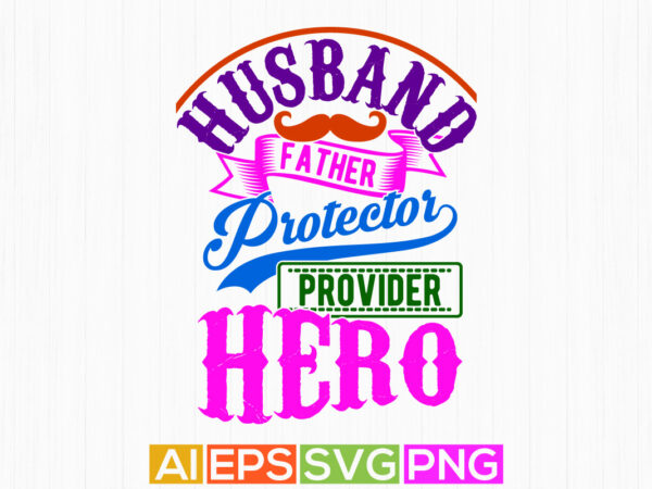 Husband father protector provider hero, best friend birthday gift dad lovers, husband father inspirational saying father day gift ideas graphic t shirt