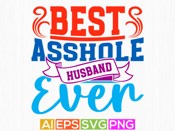 Best asshole husband ever, happy husband day concept positive lifestyle husband gift typography vintage retro design