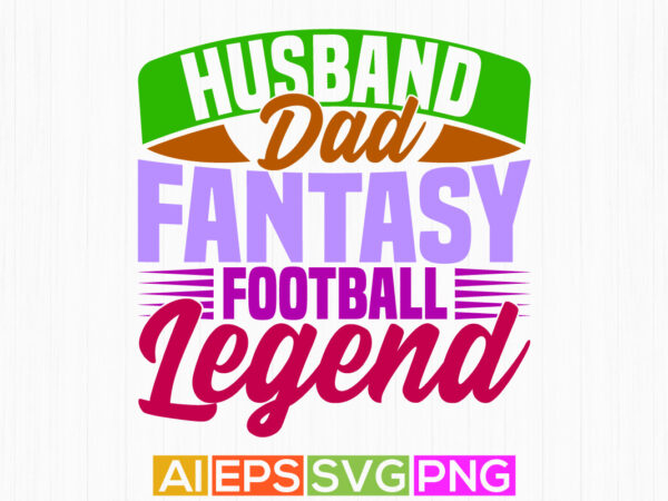 Husband dad fantasy football legend motivation saying isolated vintage style design, dad lover football game design, husband dad graphic tee