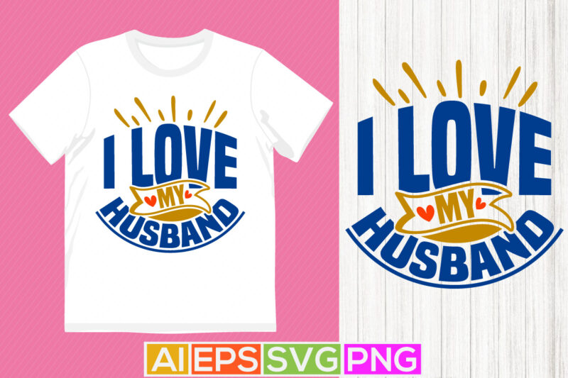 i love my husband birthday gift for best friends, heart love husband gift t shirt husband saying graphic art celebration gift husband design