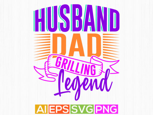 Husband dad grilling legend vintage text style design clothing, love you dad celebrate gift for husband, husband dad graphic t shirt ideas