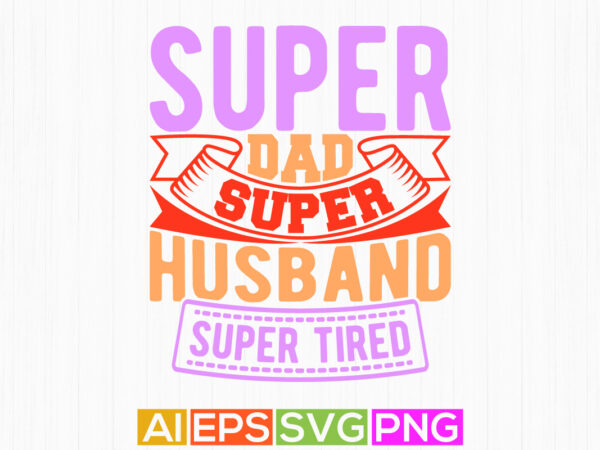 Super dad super husband super tired, gift for family husband t shirt concept, super dad calligraphy vintage style design