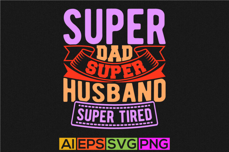 super dad super husband super tired, gift for family husband t shirt concept, super dad calligraphy vintage style design