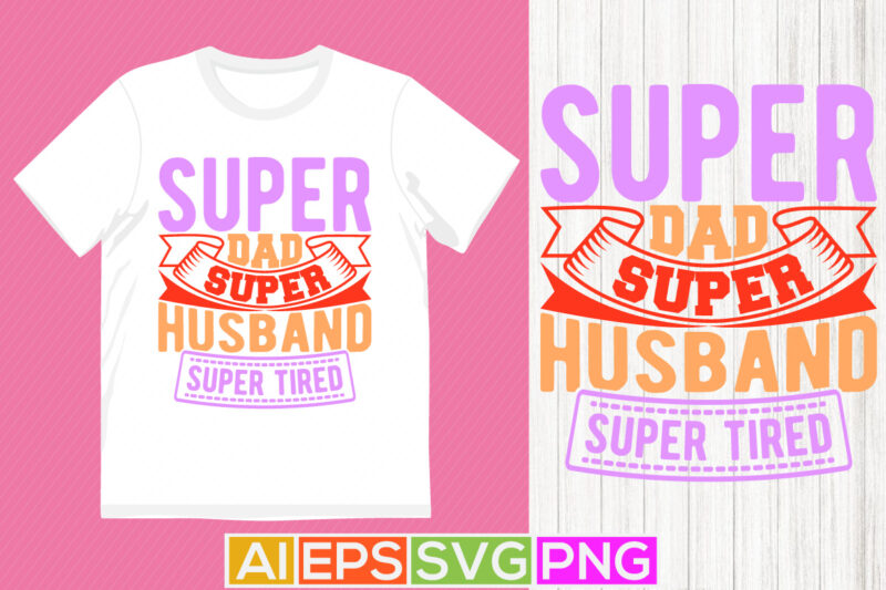 super dad super husband super tired, gift for family husband t shirt concept, super dad calligraphy vintage style design