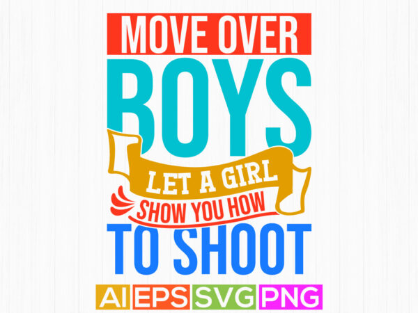 Move over boys let a girl show you how to shoot lettering saying, boys isolated greeting vintage style design, motivational quote boy lover