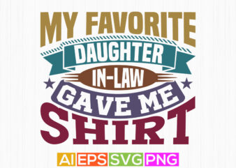 my favorite daughter in-law gave me this shirt, daughter t shirt design, daughter in-law, favorite daughter inspirational quote design