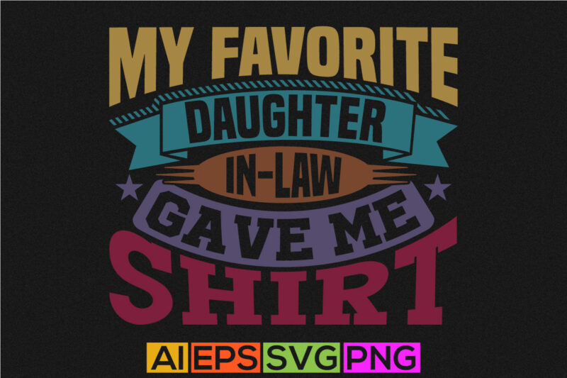 my favorite daughter in-law gave me this shirt, daughter t shirt design, daughter in-law, favorite daughter inspirational quote design