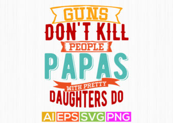 guns don’t kill people papas with pretty daughters do, papas t shirt graphic wedding, papa and daughter graphic shirt template