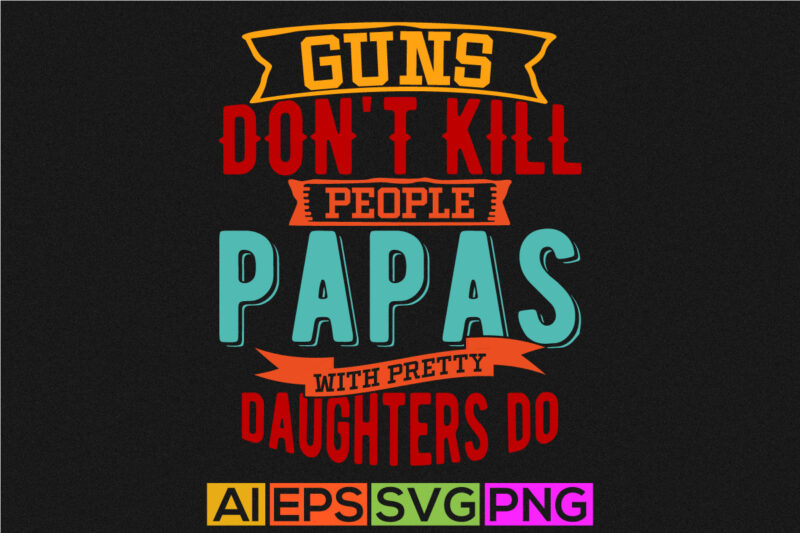 guns don’t kill people papas with pretty daughters do, papas t shirt graphic wedding, papa and daughter graphic shirt template