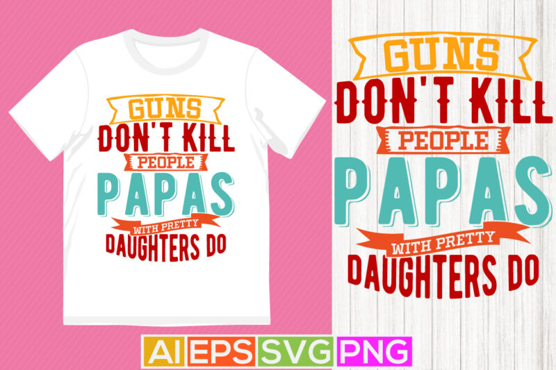 guns don’t kill people papas with pretty daughters do, papas t shirt graphic wedding, papa and daughter graphic shirt template