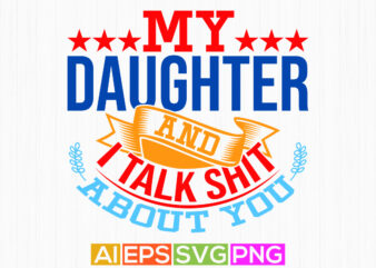 my daughter and i talk shit about you, mid adult men daughter gift love emotion daughter lover graphic shirt vector design