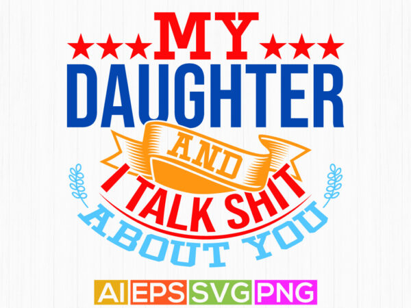 My daughter and i talk shit about you, mid adult men daughter gift love emotion daughter lover graphic shirt vector design