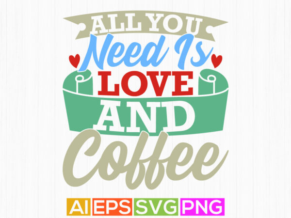 All you need is love and coffee, friends gift party coffee lover vintage retro graphic, coffee gift shirt graphic design