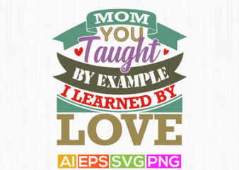mom you taught by example i learned by love, mom saying graphic t shirt, mom inspiration silhouette graphic design