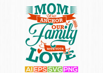 mom you anchor our family with your love, happy mothers day greeting tee graphic, i love you mom, best friends gift for mom design ideas