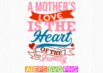 a mother’s love is the heart of the family, gift for say mothers day design, love mom graphic, motivational quote mothers day design ideas