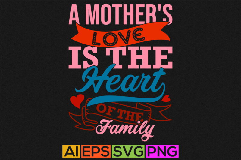 a mother’s love is the heart of the family, gift for say mothers day design, love mom graphic, motivational quote mothers day design ideas