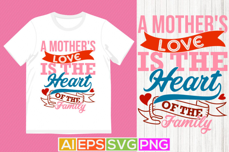 a mother’s love is the heart of the family, gift for say mothers day design, love mom graphic, motivational quote mothers day design ideas