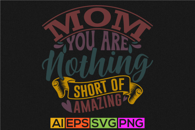 mom you are nothing short of amazing, positive life mothers day gift, holiday event mothers day design, celebration mothers day tee concept