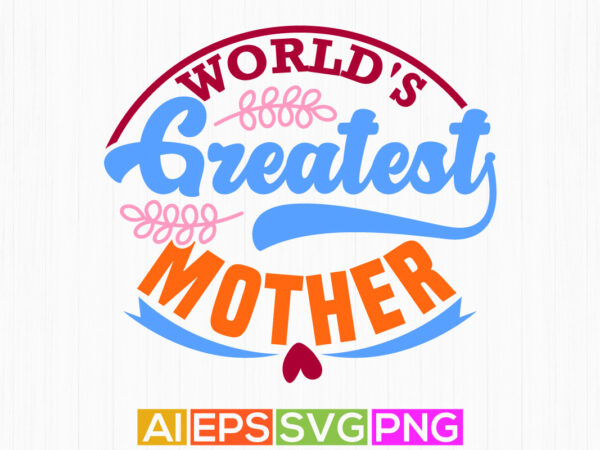 World’s greatest mother calligraphic vintage style design, proud mom gift ideas, greatest mother text style graphic clothing