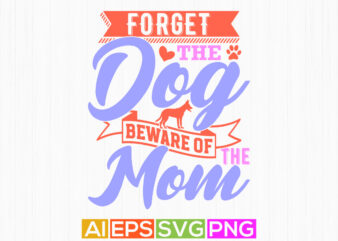 forget the dog beware of the mom, motivational quote mothers day gift, celebrate mom isolated graphic design, mom lover saying vector quote
