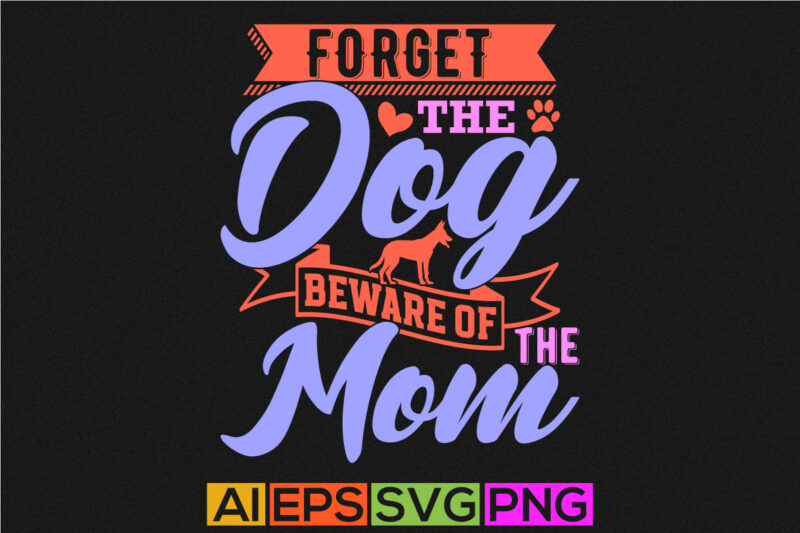 forget the dog beware of the mom, motivational quote mothers day gift, celebrate mom isolated graphic design, mom lover saying vector quote