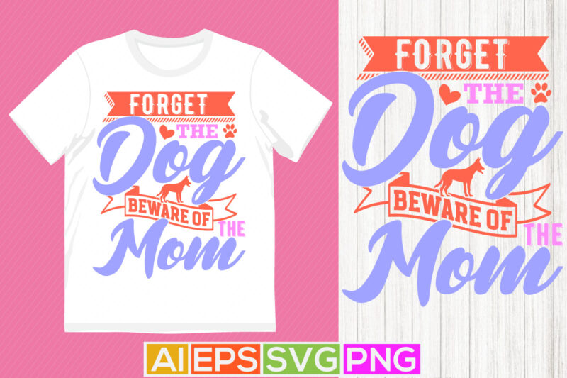 forget the dog beware of the mom, motivational quote mothers day gift, celebrate mom isolated graphic design, mom lover saying vector quote