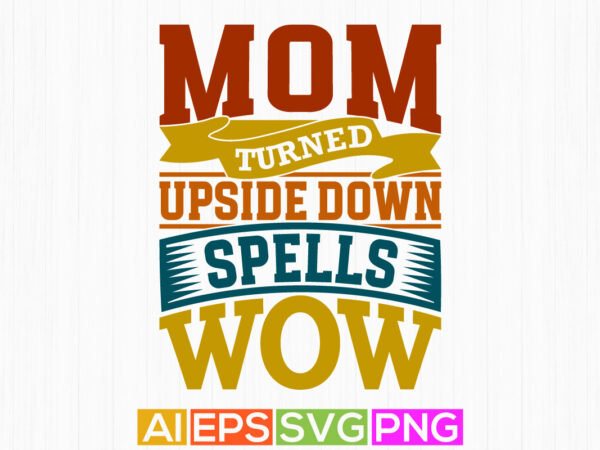 Mom turned upside down spells wow, happy holidays gift for fathers day design, typography quote mom saying tee graphic