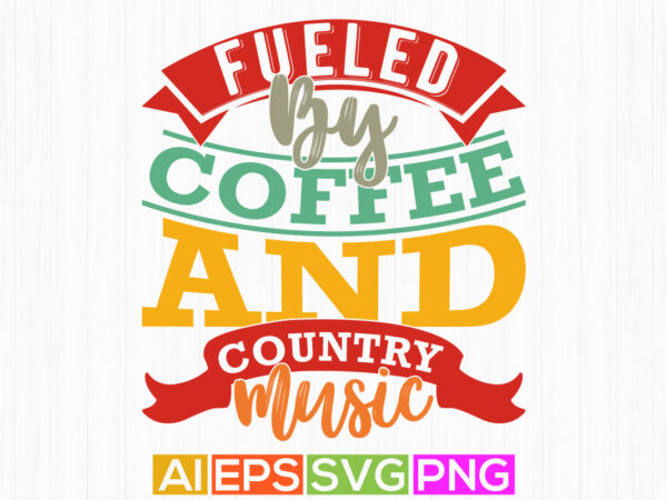 Fueled by coffee and country music graphic lettering design, fueled by coffee quote, friendship day greeting coffee party event graphic tee